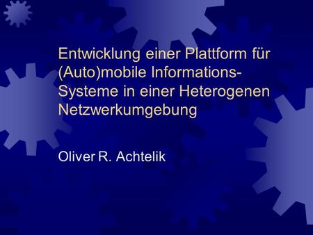 Entwicklung einer Plattform für (Auto)mobile Informations- Systeme in einer Heterogenen Netzwerkumgebung Oliver R. Achtelik.