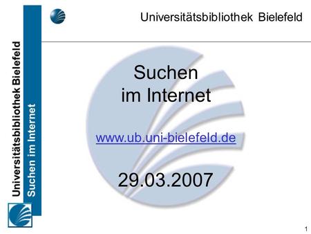 Suchen im Internet 29.03.2007 www.ub.uni-bielefeld.de Universitätsbibliothek Bielefeld Suchen im Internet www.ub.uni-bielefeld.de 29.03.2007.