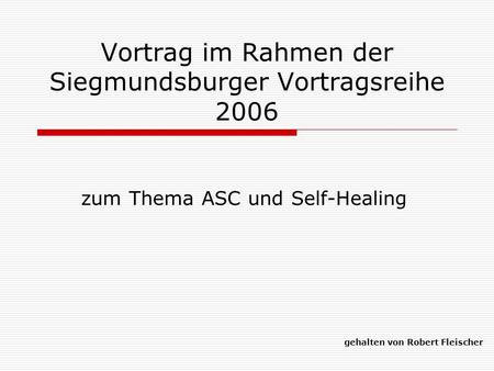 Vortrag im Rahmen der Siegmundsburger Vortragsreihe 2006 zum Thema ASC und Self-Healing gehalten von Robert Fleischer.