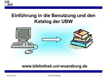 18.01.2014UB Würzburg1 www.bibliothek.uni-wuerzburg.de Einführung in die Benutzung und den Katalog der UBW.