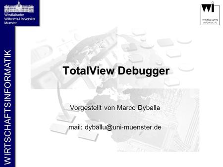 WIRTSCHAFTSINFORMATIK Westfälische Wilhelms-Universität Münster WIRTSCHAFTS INFORMATIK TotalView Debugger Vorgestellt von Marco Dyballa mail:
