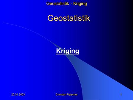 Geostatistik Kriging 20.01.2003 Christian Fleischer.