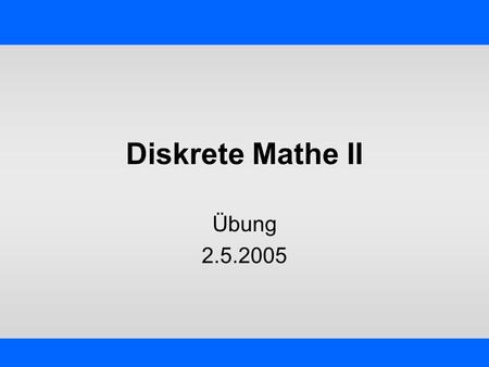 Diskrete Mathe II Übung 2.5.2005.