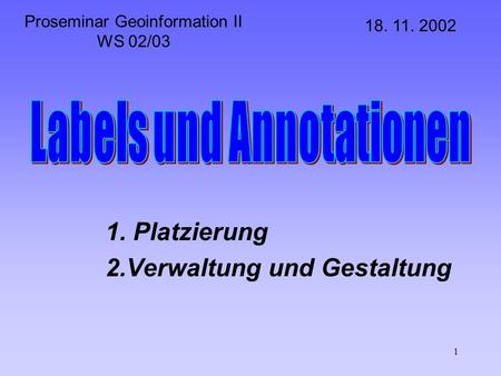 1 1. Platzierung 2.Verwaltung und Gestaltung Proseminar Geoinformation II WS 02/03 18. 11. 2002.