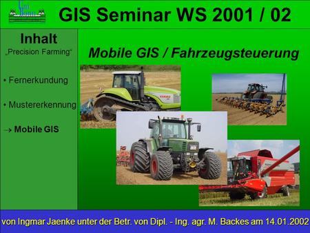 GIS Seminar WS 2001 / 02 Inhalt Precision Farming Mobile GIS von Ingmar Jaenke unter der Betr. von Dipl. - Ing. agr. M. Backes am 14.01.2002 Mobile GIS.