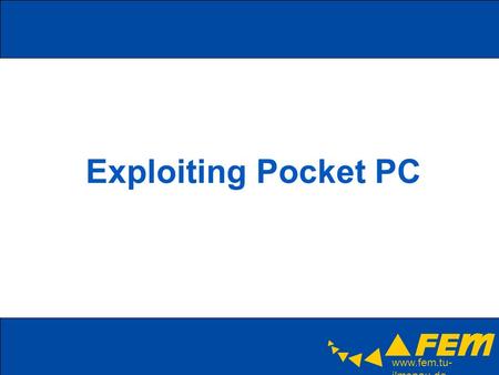 Www.fem.tu- ilmenau.de Exploiting Pocket PC. www.fem.tu- ilmenau.de Exploiting Pocket PC PocketPC existiert seit über 5 Jahren (Windows CE seit ca. 10)