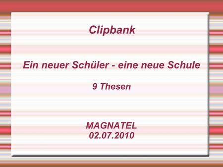Clipbank Ein neuer Schüler - eine neue Schule 9 Thesen MAGNATEL 02.07.2010.