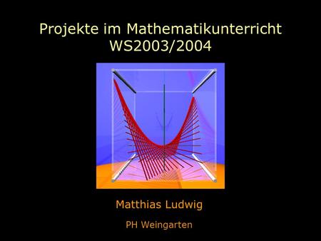 Projekte im Mathematikunterricht WS2003/2004 Matthias Ludwig PH Weingarten.