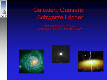 Galaxien, Quasare, Schwarze Löcher Knud Jahnke, Lutz Wisotzki Astrophysikalisches Institut Potsdam.