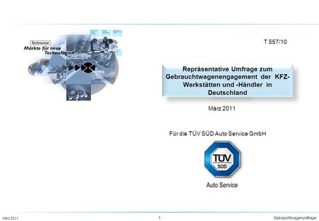 T 557/10 Repräsentative Umfrage zum Gebrauchtwagenengagement der KFZ-Werkstätten und -Händler in Deutschland März 2011 Für die TÜV SÜD Auto Service.