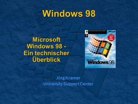 Windows 98 Microsoft Windows 98 - Ein technischer Überblick Jörg Kramer University Support Center.