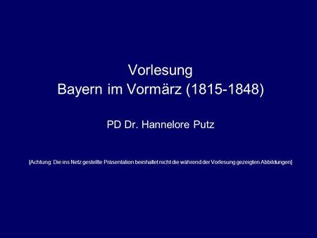 Vorlesung Bayern im Vormärz ( ) PD Dr. Hannelore Putz