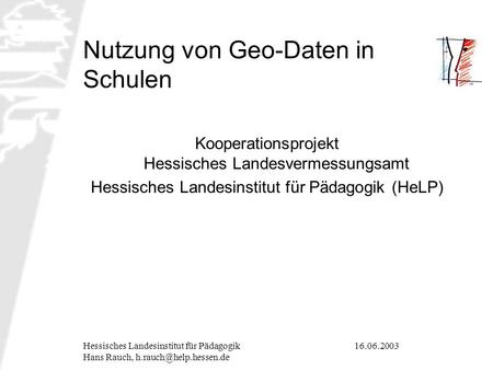 16.06.2003Hessisches Landesinstitut für Pädagogik Hans Rauch, Nutzung von Geo-Daten in Schulen Kooperationsprojekt Hessisches Landesvermessungsamt.