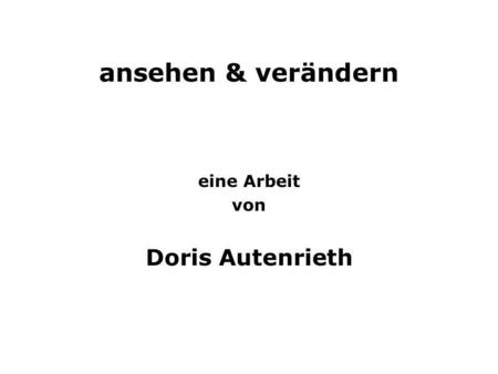 Ansehen & verändern eine Arbeit von Doris Autenrieth.