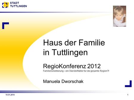 Haus der Familie in Tuttlingen RegioKonferenz 2012 Familienorientierung – ein Standortfaktor für die gesamte Region?! Manuela Dworschak Vorstellung meiner.