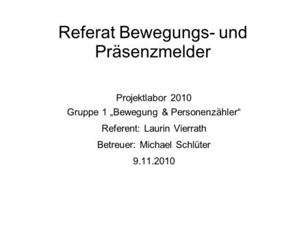 Referat Bewegungs- und Präsenzmelder Projektlabor 2010 Gruppe 1 Bewegung & Personenzähler Referent: Laurin Vierrath Betreuer: Michael Schlüter 9.11.2010.