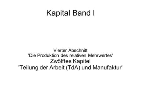Kapital Band I Vierter Abschnitt 'Die Produktion des relativen Mehrwertes' Zwölftes Kapitel 'Teilung der Arbeit (TdA) und Manufaktur'