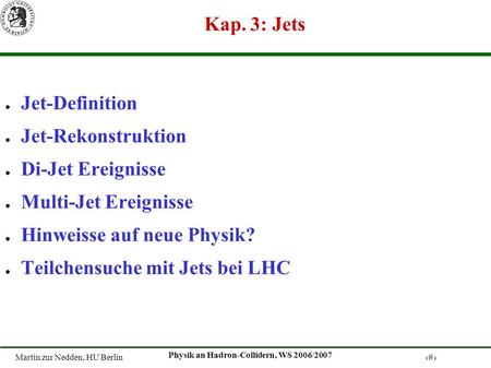 Martin zur Nedden, HU Berlin 1 Physik an Hadron-Collidern, WS 2006/2007 Kap. 3: Jets Jet-Definition Jet-Rekonstruktion Di-Jet Ereignisse Multi-Jet Ereignisse.