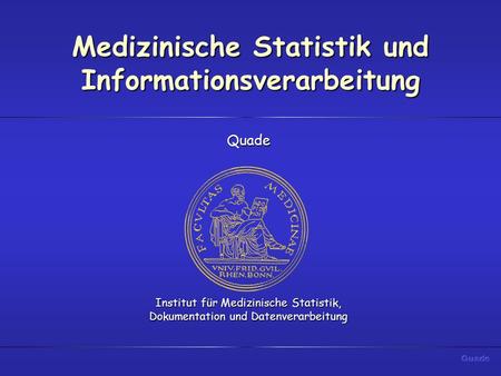 Medizinische Statistik und Informationsverarbeitung Quade Institut für Medizinische Statistik, Dokumentation und Datenverarbeitung.