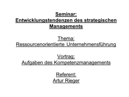 Seminar: Entwicklungstendenzen des strategischen Managements Thema: Ressourcenorientierte Unternehmensführung Vortrag: Aufgaben des Kompetenzmanagements.