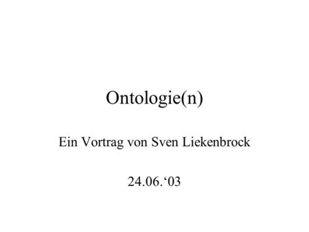 Ontologie(n) Ein Vortrag von Sven Liekenbrock 24.06.03.
