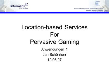 Location-based Services For Pervasive Gaming Anwendungen 1 Jan Schönherr 12.06.07.