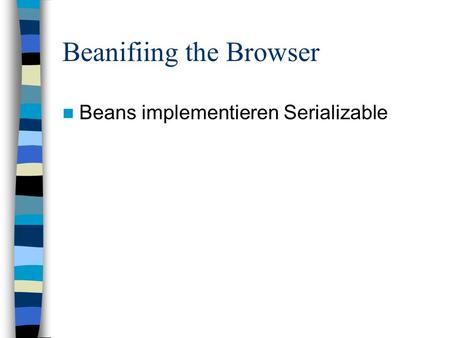 Beanifiing the Browser Beans implementieren Serializable.