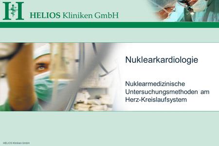 HELIOS Kliniken GmbH Nuklearkardiologie Nuklearmedizinische Untersuchungsmethoden am Herz-Kreislaufsystem.