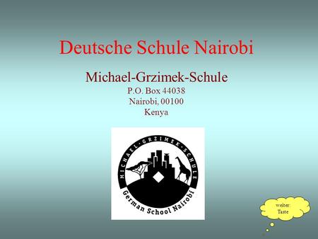 Deutsche Schule Nairobi Michael-Grzimek-Schule P.O. Box 44038 Nairobi, 00100 Kenya weiter: Taste.