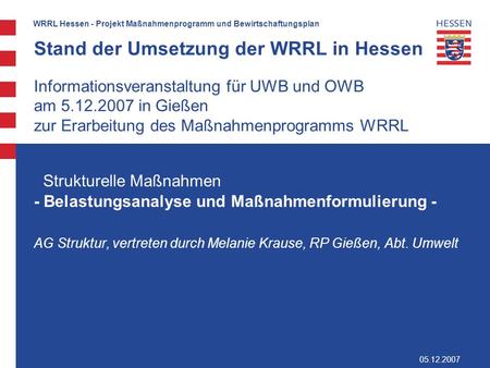 Stand der Umsetzung der WRRL in Hessen Informationsveranstaltung für UWB und OWB am 5.12.2007 in Gießen zur Erarbeitung des Maßnahmenprogramms WRRL.