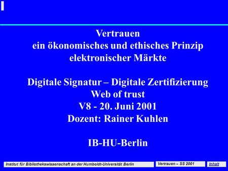 Vertrauen ein ökonomisches und ethisches Prinzip elektronischer Märkte Digitale Signatur – Digitale Zertifizierung Web of trust V8 - 20. Juni 2001 Dozent: