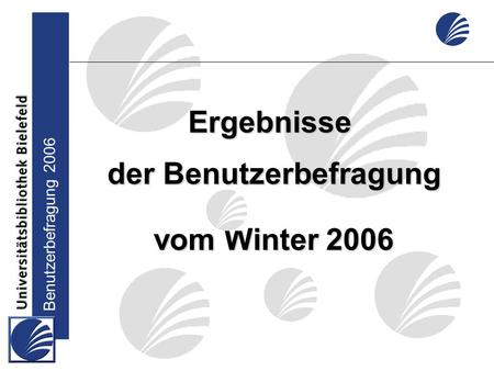 Benutzerbefragung 2006 Ergebnisse der Benutzerbefragung vom Winter 2006.