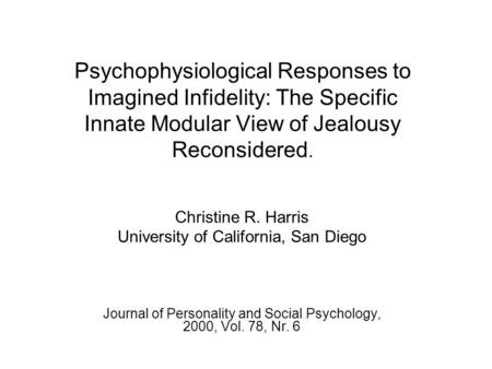 Psychophysiological Responses to Imagined Infidelity: The Specific Innate Modular View of Jealousy Reconsidered. Christine R. Harris University of California,