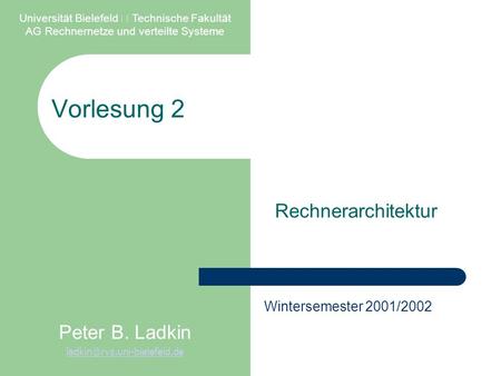 Vorlesung 2 Rechnerarchitektur Universität Bielefeld  Technische Fakultät AG Rechnernetze und verteilte Systeme Peter B. Ladkin