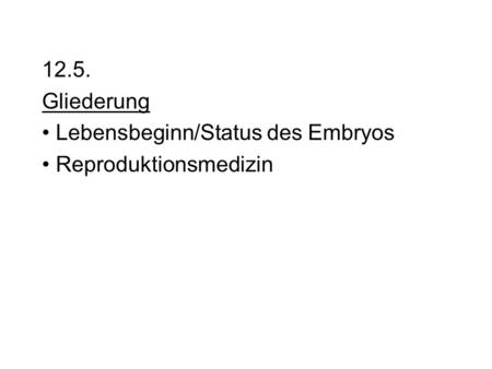 12.5. Gliederung Lebensbeginn/Status des Embryos Reproduktionsmedizin.