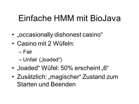 Einfache HMM mit BioJava occasionally dishonest casino Casino mit 2 Wüfeln: –Fair –Unfair (loaded) loaded Wüfel: 50% erscheint 6 Zusätzlich: magischer.
