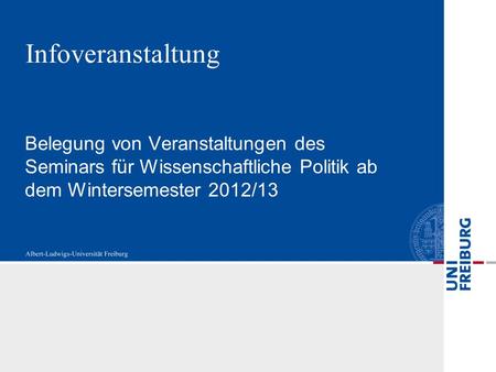 Infoveranstaltung Belegung von Veranstaltungen des Seminars für Wissenschaftliche Politik ab dem Wintersemester 2012/13.