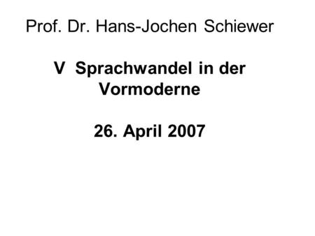 Prof. Dr. Hans-Jochen Schiewer V Sprachwandel in der Vormoderne 26