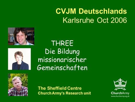 CVJM Deutschlands Karlsruhe Oct 2006 The Sheffield Centre Church Armys Research unit THREE Die Bildung missionarischer Gemeinschaften.