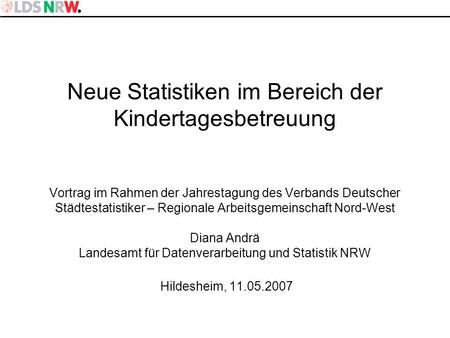 Neue Statistiken im Bereich der Kindertagesbetreuung Vortrag im Rahmen der Jahrestagung des Verbands Deutscher Städtestatistiker – Regionale Arbeitsgemeinschaft.