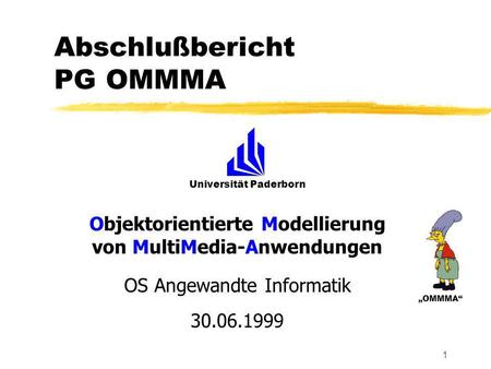 Universität Paderborn OMMMA 1 Abschlußbericht PG OMMMA Objektorientierte Modellierung von MultiMedia-Anwendungen OS Angewandte Informatik 30.06.1999.