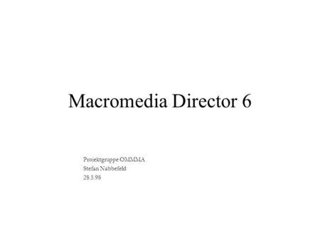 Macromedia Director 6 Projektgruppe OMMMA Stefan Nabbefeld 28.5.98.