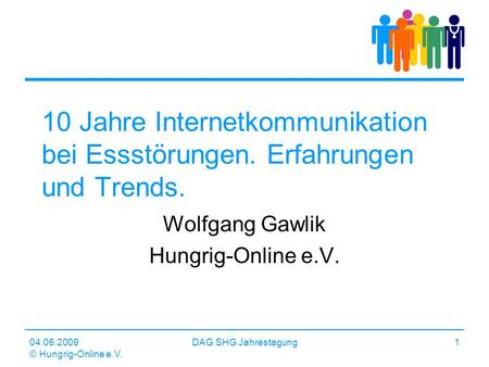 04.06.2009 © Hungrig-Online e.V. DAG SHG Jahrestagung1 10 Jahre Internetkommunikation bei Essstörungen. Erfahrungen und Trends. Wolfgang Gawlik Hungrig-Online.