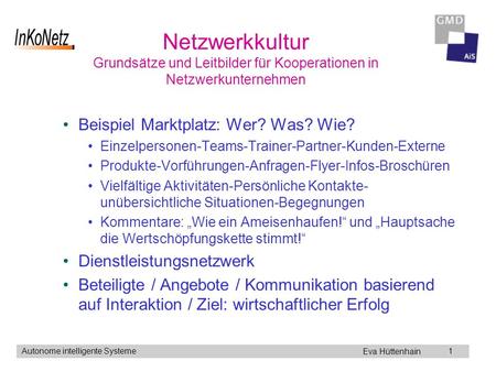 Eva Hüttenhain Autonome intelligente Systeme1 Netzwerkkultur Grundsätze und Leitbilder für Kooperationen in Netzwerkunternehmen Beispiel Marktplatz: Wer?