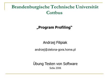Brandenburgische Technische Universität Cottbus Program Profiling Andrzej Filipiak Übung Testen von Software SoSe 2006.