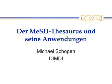 Der MeSH-Thesaurus und seine Anwendungen Michael Schopen DIMDI.