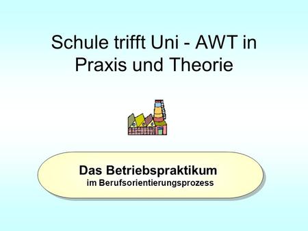 Schule trifft Uni - AWT in Praxis und Theorie
