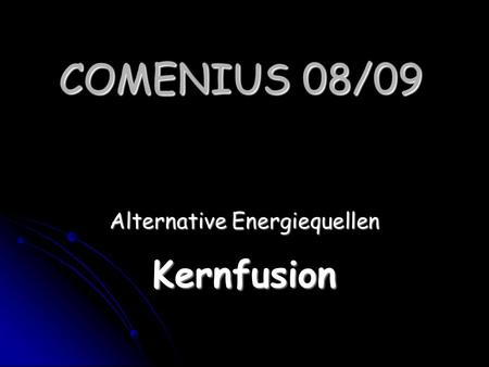 COMENIUS 08/09 Alternative Energiequellen Kernfusion.