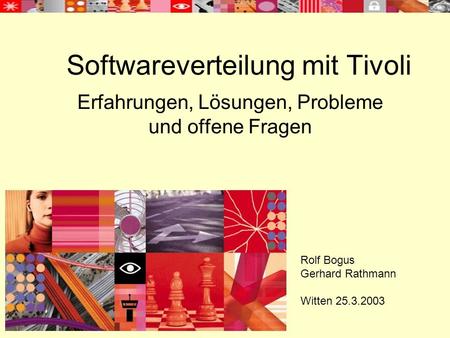 Softwareverteilung mit Tivoli Erfahrungen, Lösungen, Probleme und offene Fragen Rolf Bogus Gerhard Rathmann Witten 25.3.2003.