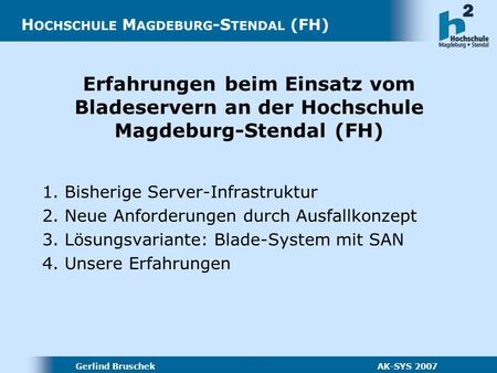 Gerlind Bruschek AK-SYS 2007 Erfahrungen beim Einsatz vom Bladeservern an der Hochschule Magdeburg-Stendal (FH) 1. Bisherige Server-Infrastruktur 2. Neue.